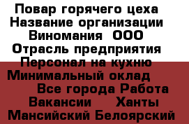 Повар горячего цеха › Название организации ­ Виномания, ООО › Отрасль предприятия ­ Персонал на кухню › Минимальный оклад ­ 40 000 - Все города Работа » Вакансии   . Ханты-Мансийский,Белоярский г.